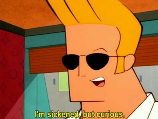 Johnny Bravo saying, I'm sickened but curious