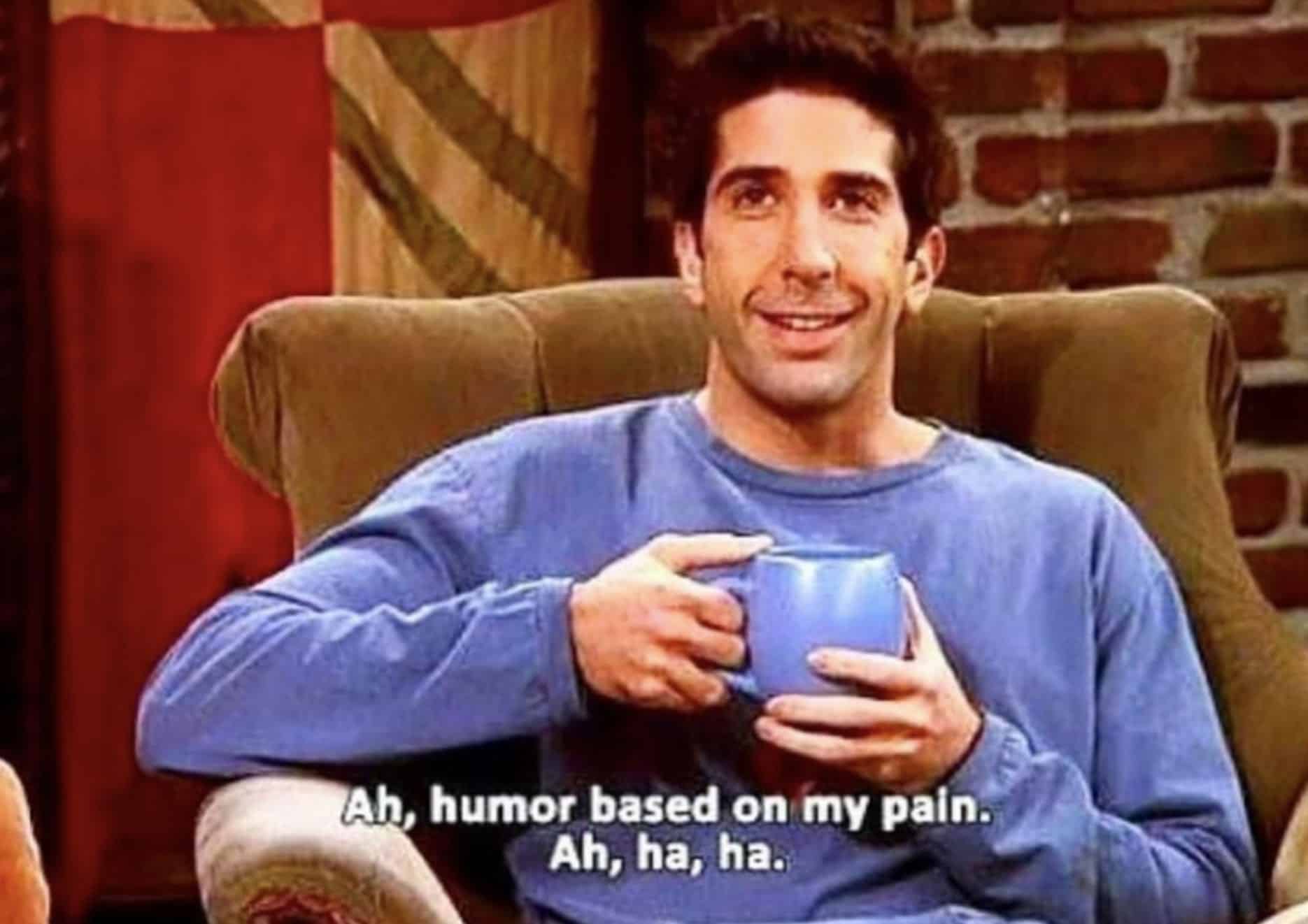 Ross from friends with text that says humor based on my pain